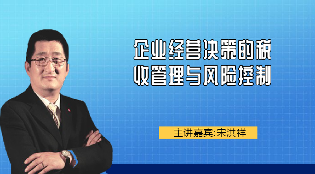 宋洪祥--企业经营决策的税收管理与风险控制